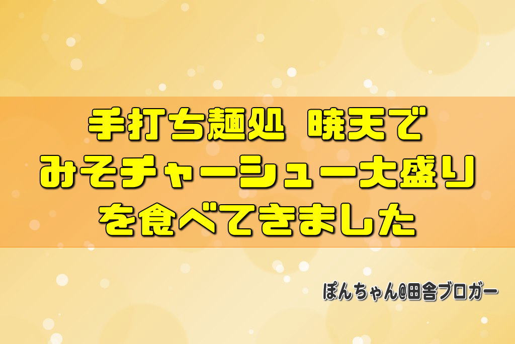 手打ち麺処 暁天でみそチャーシュー大盛りを食べてきました