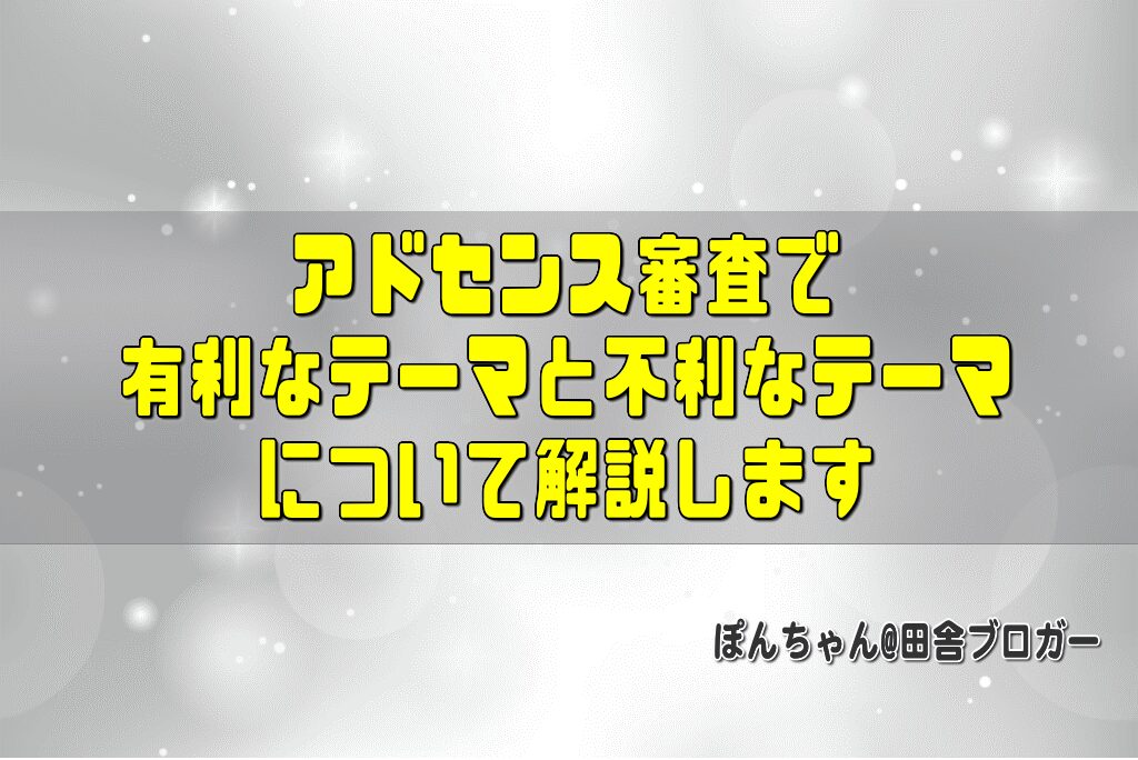 アドセンス審査で有利なテーマと不利なテーマについて解説します
