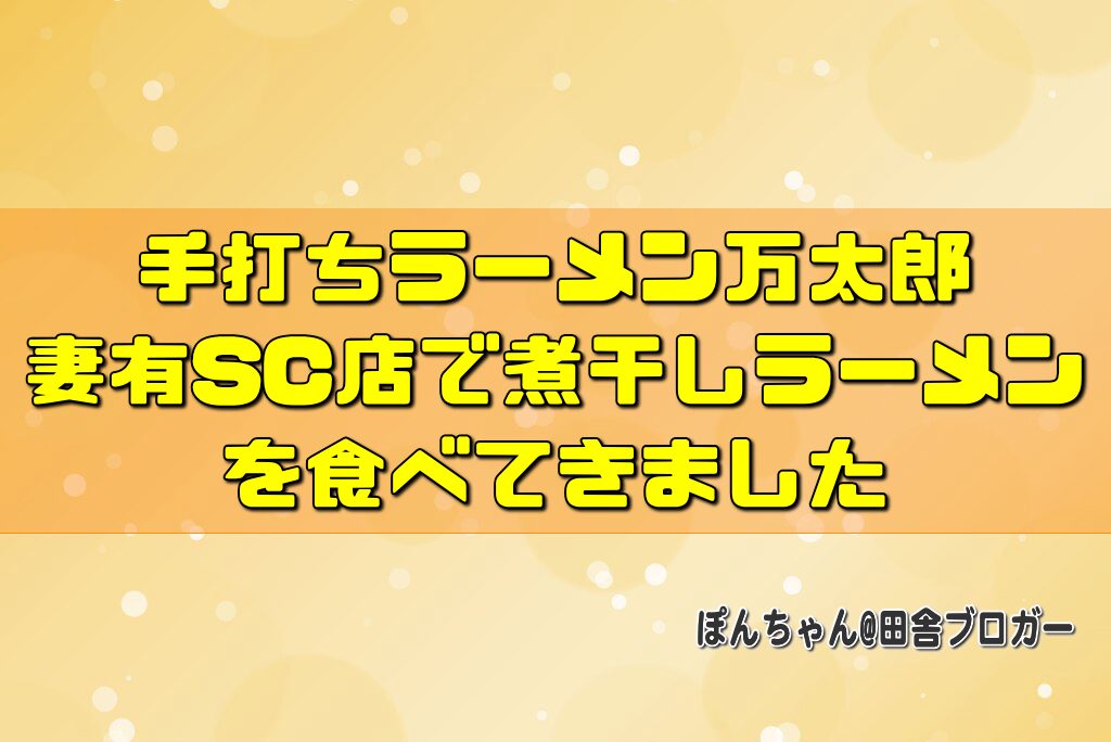 手打ちラーメン万太郎妻有SC店で煮干しラーメンを食べてきました
